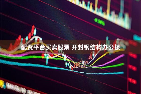 配资平台买卖股票 开封钢结构办公楼