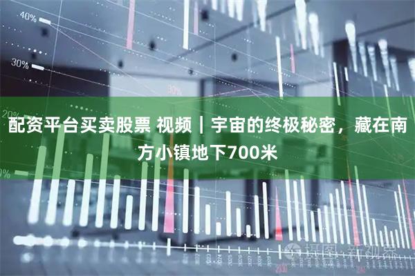 配资平台买卖股票 视频｜宇宙的终极秘密，藏在南方小镇地下700米