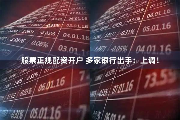 股票正规配资开户 多家银行出手：上调！