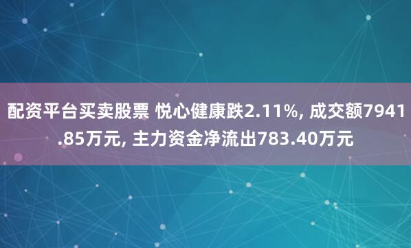 配资平台买卖股票 悦心健康跌2.11%, 成交额7941.85万元, 主力资金净流出783.40万元